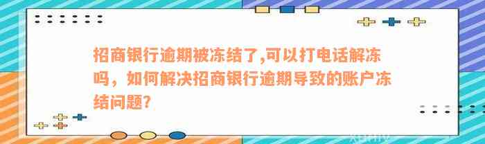 招商银行逾期被冻结了,可以打电话解冻吗，如何解决招商银行逾期导致的账户冻结问题？