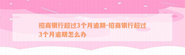 招商银行超过3个月逾期-招商银行超过3个月逾期怎么办