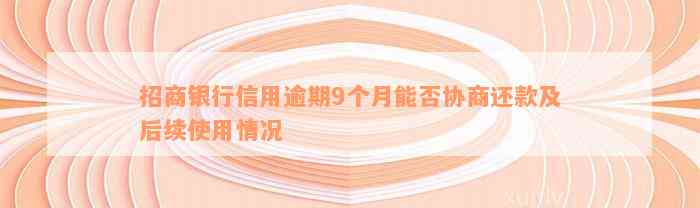 招商银行信用逾期9个月能否协商还款及后续使用情况