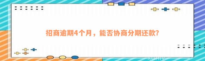 招商逾期4个月，能否协商分期还款？