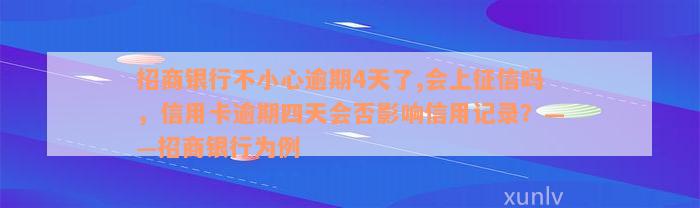 招商银行不小心逾期4天了,会上征信吗，信用卡逾期四天会否影响信用记录？——招商银行为例