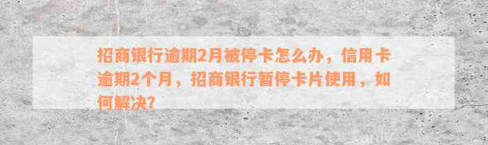 招商银行逾期2月被停卡怎么办，信用卡逾期2个月，招商银行暂停卡片使用，如何解决？