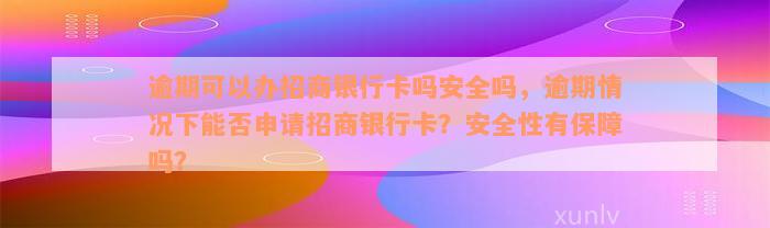 逾期可以办招商银行卡吗安全吗，逾期情况下能否申请招商银行卡？安全性有保障吗？