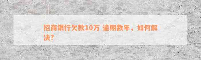 招商银行欠款10万 逾期数年，如何解决?