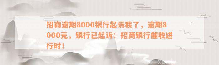 招商逾期8000银行起诉我了，逾期8000元，银行已起诉：招商银行催收进行时！