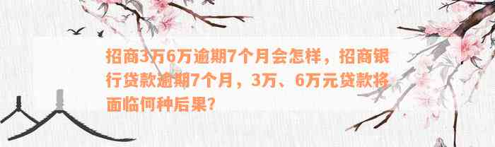 招商3万6万逾期7个月会怎样，招商银行贷款逾期7个月，3万、6万元贷款将面临何种后果？