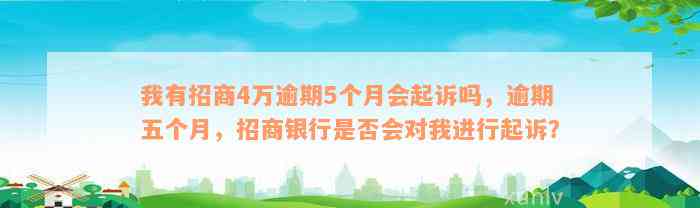 我有招商4万逾期5个月会起诉吗，逾期五个月，招商银行是否会对我进行起诉？