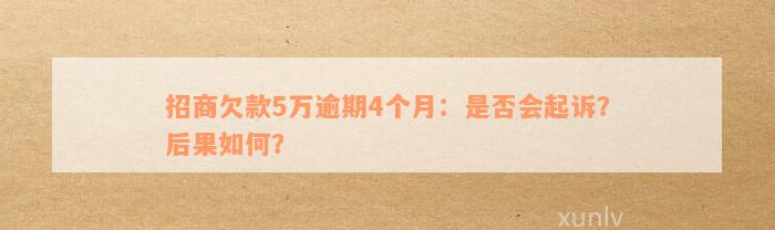 招商欠款5万逾期4个月：是否会起诉？后果如何？