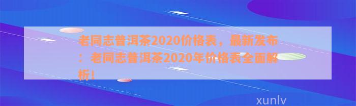 老同志普洱茶2020价格表，最新发布：老同志普洱茶2020年价格表全面解析！