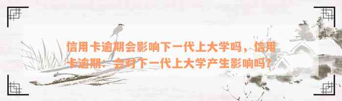 信用卡逾期会影响下一代上大学吗，信用卡逾期：会对下一代上大学产生影响吗？