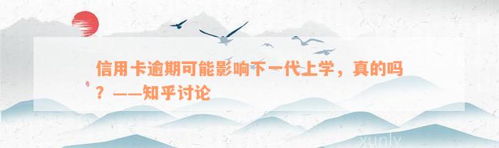 信用卡逾期可能影响下一代上学，真的吗？——知乎讨论