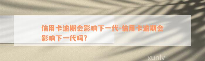 信用卡逾期会影响下一代-信用卡逾期会影响下一代吗?