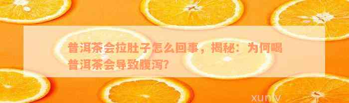 普洱茶会拉肚子怎么回事，揭秘：为何喝普洱茶会导致腹泻？