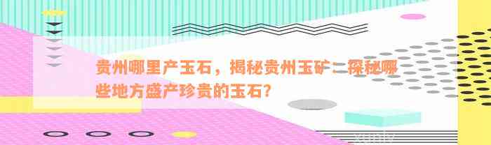 贵州哪里产玉石，揭秘贵州玉矿：探秘哪些地方盛产珍贵的玉石？