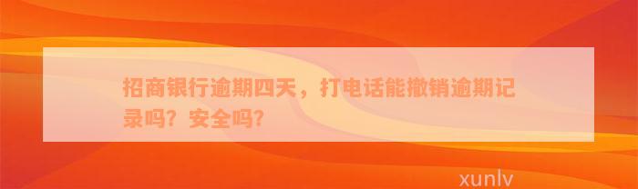 招商银行逾期四天，打电话能撤销逾期记录吗？安全吗？