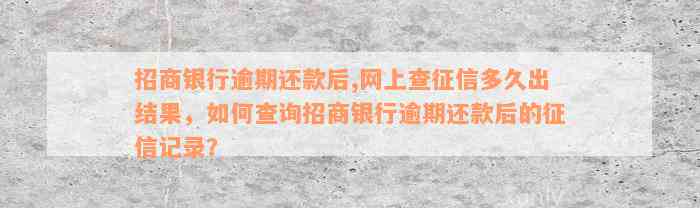 招商银行逾期还款后,网上查征信多久出结果，如何查询招商银行逾期还款后的征信记录？