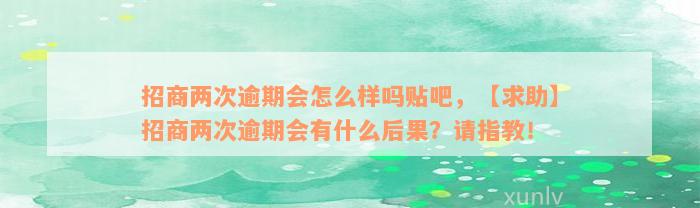 招商两次逾期会怎么样吗贴吧，【求助】招商两次逾期会有什么后果？请指教！