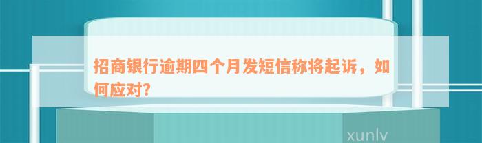 招商银行逾期四个月发短信称将起诉，如何应对？