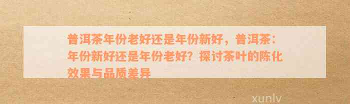 普洱茶年份老好还是年份新好，普洱茶：年份新好还是年份老好？探讨茶叶的陈化效果与品质差异