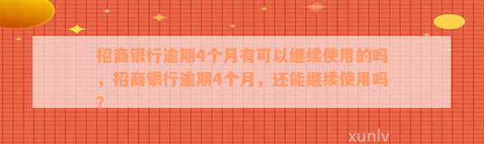 招商银行逾期4个月有可以继续使用的吗，招商银行逾期4个月，还能继续使用吗？