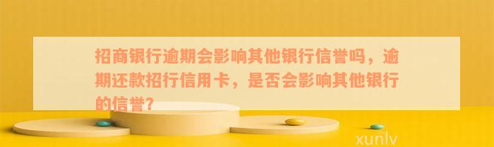 招商银行逾期会影响其他银行信誉吗，逾期还款招行信用卡，是否会影响其他银行的信誉？