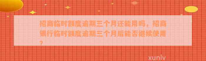 招商临时额度逾期三个月还能用吗，招商银行临时额度逾期三个月后能否继续使用？