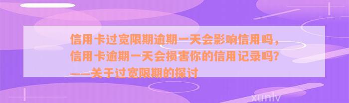 信用卡过宽限期逾期一天会影响信用吗，信用卡逾期一天会损害你的信用记录吗？——关于过宽限期的探讨