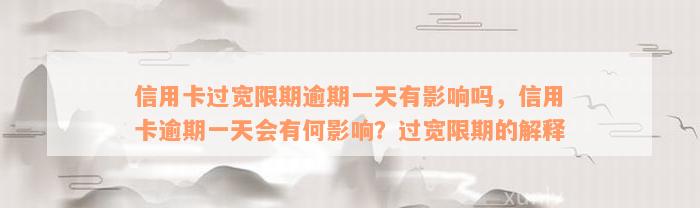 信用卡过宽限期逾期一天有影响吗，信用卡逾期一天会有何影响？过宽限期的解释