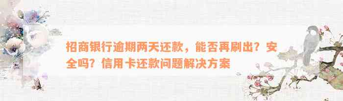 招商银行逾期两天还款，能否再刷出？安全吗？信用卡还款问题解决方案