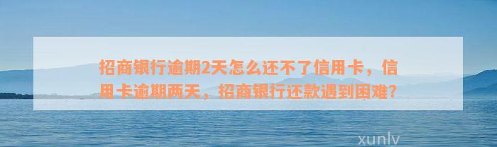 招商银行逾期2天怎么还不了信用卡，信用卡逾期两天，招商银行还款遇到困难？