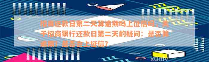 招商还款日第二天算逾期吗上征信吗，关于招商银行还款日第二天的疑问：是否算逾期？是否会上征信？