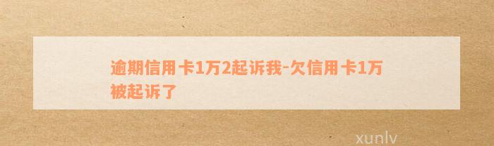 逾期信用卡1万2起诉我-欠信用卡1万被起诉了