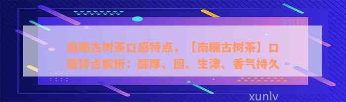 南糯古树茶口感特点，【南糯古树茶】口感特点解析：醇厚、回、生津、香气持久