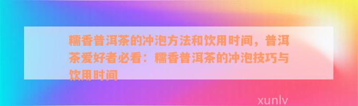 糯香普洱茶的冲泡方法和饮用时间，普洱茶爱好者必看：糯香普洱茶的冲泡技巧与饮用时间