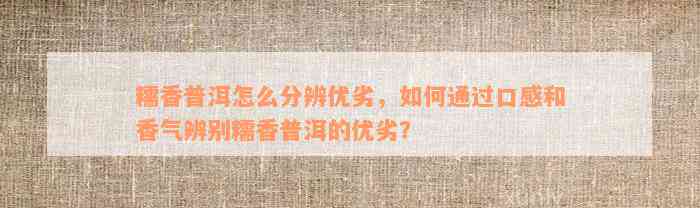 糯香普洱怎么分辨优劣，如何通过口感和香气辨别糯香普洱的优劣？