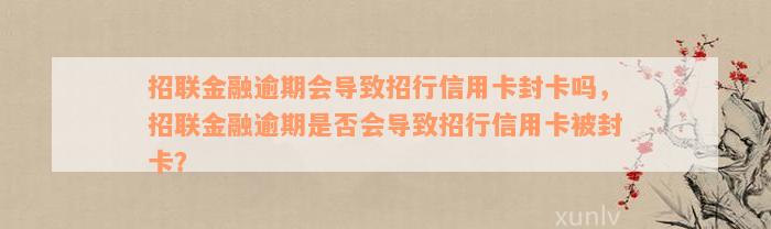 招联金融逾期会导致招行信用卡封卡吗，招联金融逾期是否会导致招行信用卡被封卡？