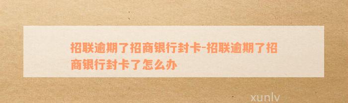 招联逾期了招商银行封卡-招联逾期了招商银行封卡了怎么办