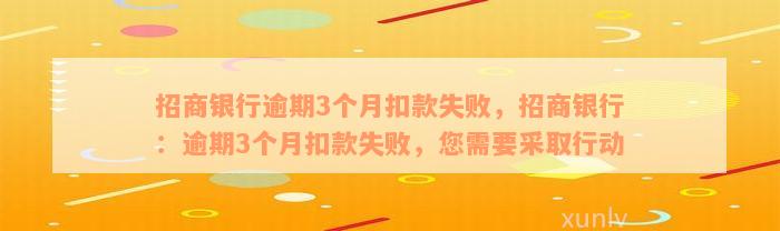 招商银行逾期3个月扣款失败，招商银行：逾期3个月扣款失败，您需要采取行动