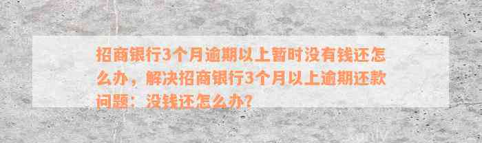 招商银行3个月逾期以上暂时没有钱还怎么办，解决招商银行3个月以上逾期还款问题：没钱还怎么办？