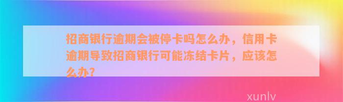 招商银行逾期会被停卡吗怎么办，信用卡逾期导致招商银行可能冻结卡片，应该怎么办？