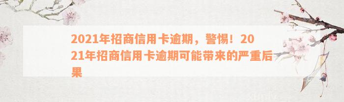 2021年招商信用卡逾期，警惕！2021年招商信用卡逾期可能带来的严重后果