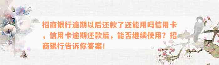 招商银行逾期以后还款了还能用吗信用卡，信用卡逾期还款后，能否继续使用？招商银行告诉你答案！