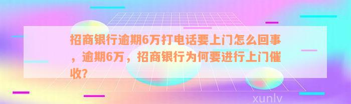 招商银行逾期6万打电话要上门怎么回事，逾期6万，招商银行为何要进行上门催收？