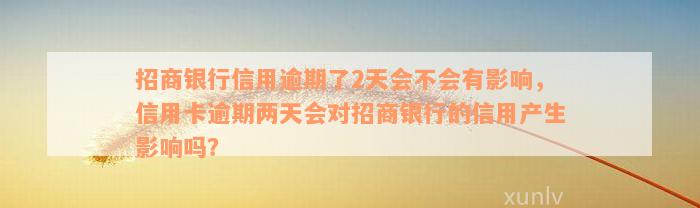 招商银行信用逾期了2天会不会有影响，信用卡逾期两天会对招商银行的信用产生影响吗？