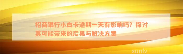 招商银行小白卡逾期一天有影响吗？探讨其可能带来的后果与解决方案