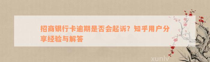 招商银行卡逾期是否会起诉？知乎用户分享经验与解答