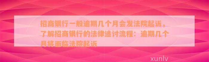 招商银行一般逾期几个月会发法院起诉，了解招商银行的法律追讨流程：逾期几个月将面临法院起诉