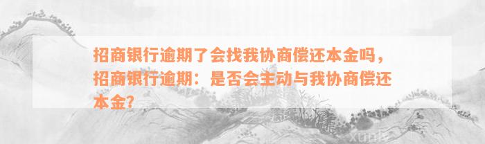 招商银行逾期了会找我协商偿还本金吗，招商银行逾期：是否会主动与我协商偿还本金？