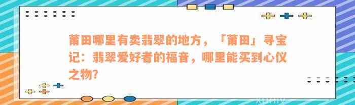 莆田哪里有卖翡翠的地方，「莆田」寻宝记：翡翠爱好者的福音，哪里能买到心仪之物？