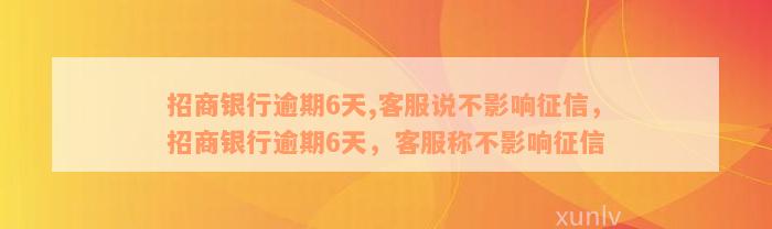 招商银行逾期6天,客服说不影响征信，招商银行逾期6天，客服称不影响征信